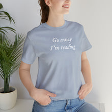 Load image into Gallery viewer, Go Away I&#39;m reading Tee
