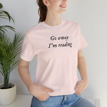Load image into Gallery viewer, Go Away I&#39;m reading Tee

